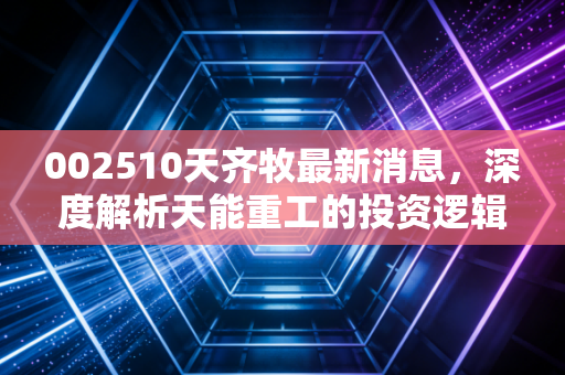002510天齐牧最新消息，深度解析天能重工的投资逻辑与风电赛道的剩者为王
