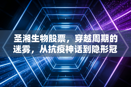 圣湘生物股票，穿越周期的迷雾，从抗疫神话到隐形冠军的深度复盘
