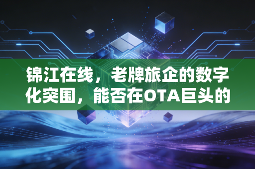 锦江在线，老牌旅企的数字化突围，能否在OTA巨头的夹缝中杀出一条血路？
