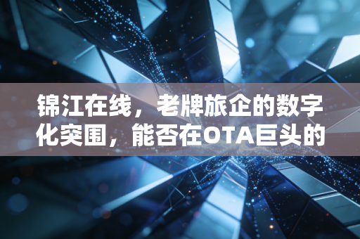 锦江在线，老牌旅企的数字化突围，能否在OTA巨头的夹缝中杀出一条血路？