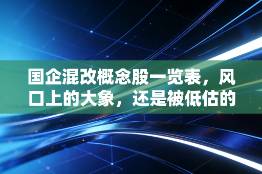 国企混改概念股一览表，风口上的大象，还是被低估的金矿？