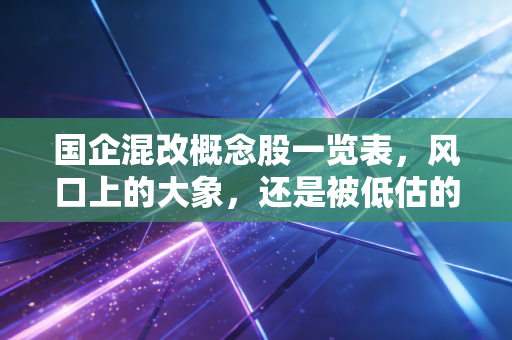 国企混改概念股一览表，风口上的大象，还是被低估的金矿？