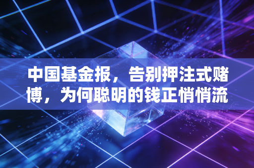 中国基金报，告别押注式赌博，为何聪明的钱正悄悄流向ETF？