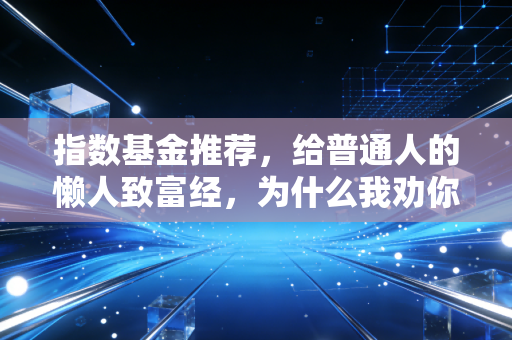 指数基金推荐,给普通人的懒人致富经,为什么我劝你放弃选股?