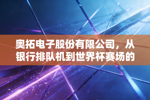 奥拓电子股份有限公司，从银行排队机到世界杯赛场的隐形冠军突围战