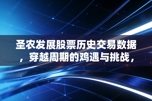 圣农发展股票历史交易数据，穿越周期的鸡遇与挑战，我们该如何读懂这只白羽鸡王？