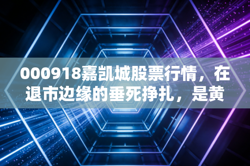 000918嘉凯城股票行情，在退市边缘的垂死挣扎，是黄金坑还是无底洞？