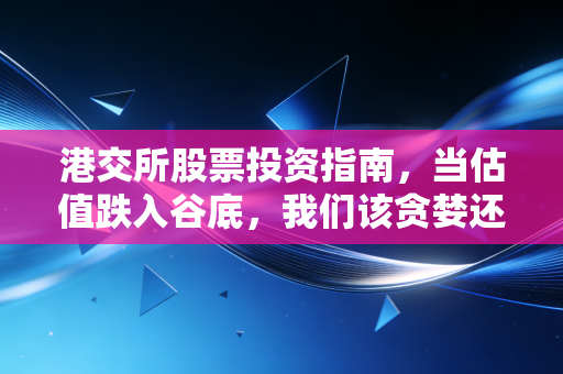 港交所股票投资指南，当估值跌入谷底，我们该贪婪还是恐惧？
