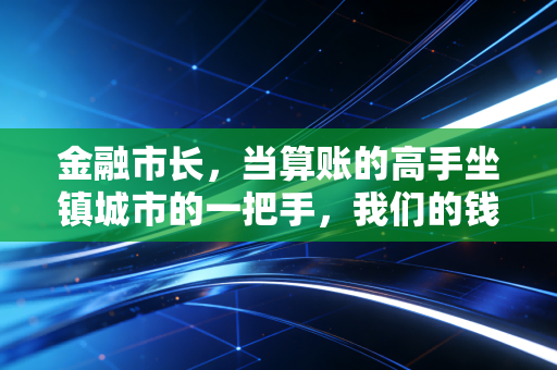 金融市长,当算账的高手坐镇城市的一把手,我们的钱包会鼓起来吗?