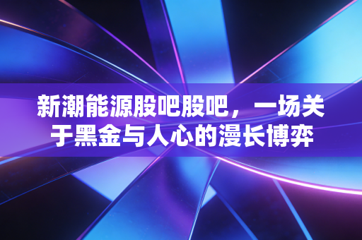 新潮能源股吧股吧，一场关于黑金与人心的漫长博弈