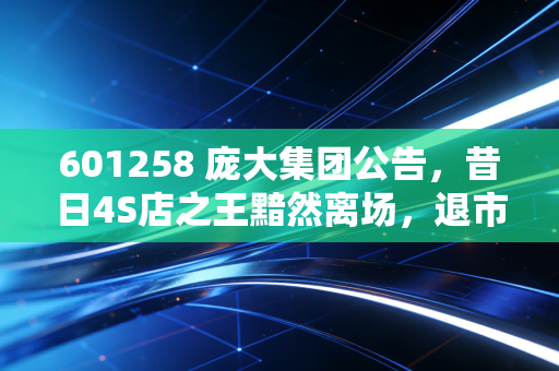 601258 庞大集团公告，昔日4S店之王黯然离场，退市背后藏着多少散户的血泪？