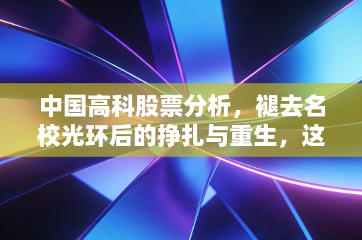 中国高科股票分析，褪去名校光环后的挣扎与重生，这只教育老兵还值得期待吗？