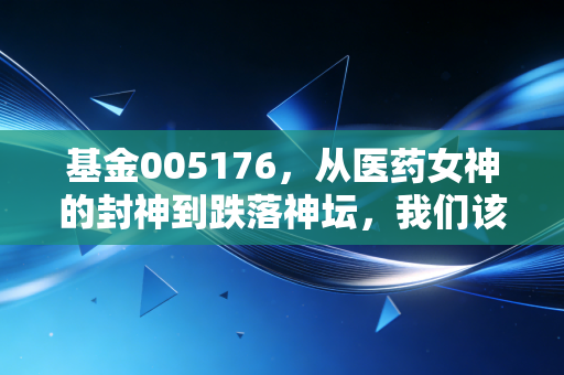 基金005176，从医药女神的封神到跌落神坛，我们该如何看待中欧医疗健康的未来？