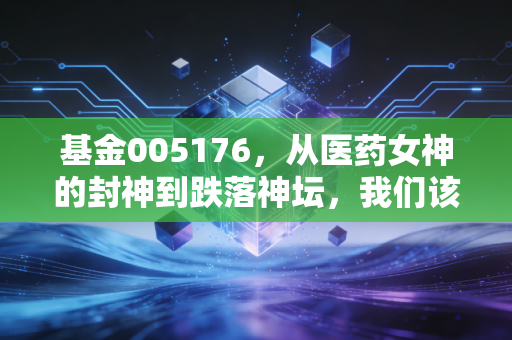 基金005176，从医药女神的封神到跌落神坛，我们该如何看待中欧医疗健康的未来？