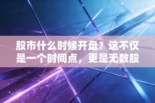 股市什么时候开盘？这不仅是一个时间点，更是无数股民心跳加速的开始