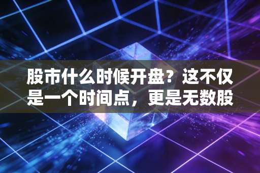 股市什么时候开盘?这不仅是一个时间点,更是无数股民心跳加速的开始