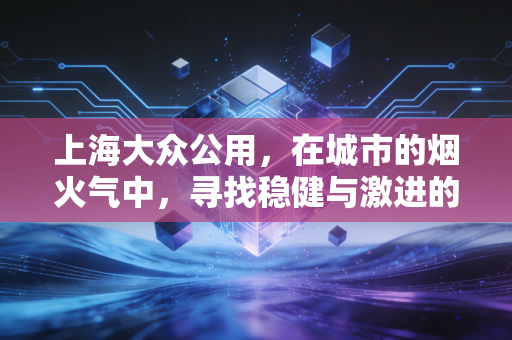 上海大众公用，在城市的烟火气中，寻找稳健与激进的平衡点