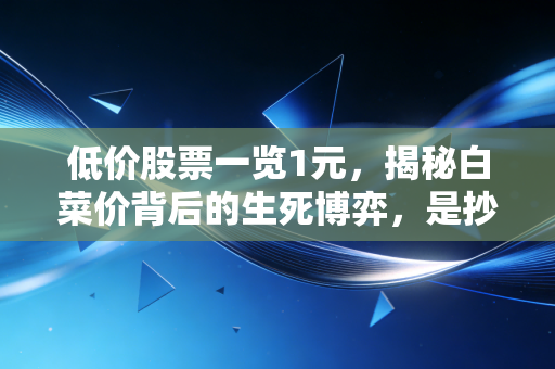 低价股票一览1元，揭秘白菜价背后的生死博弈，是抄底良机还是价值陷阱？