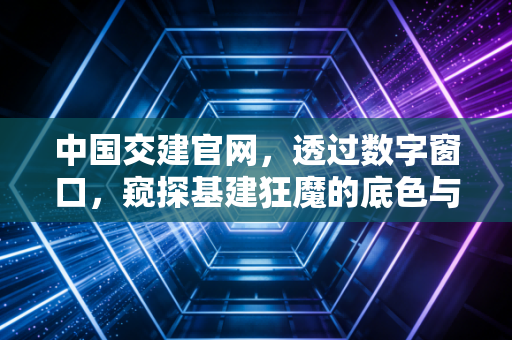 中国交建官网，透过数字窗口，窥探基建狂魔的底色与未来