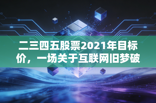 二三四五股票2021年目标价，一场关于互联网旧梦破碎与价值重估的深度复盘