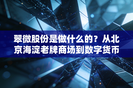 翠微股份是做什么的?从北京海淀老牌商场到数字货币概念股的蜕变之路