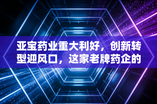 亚宝药业重大利好，创新转型迎风口，这家老牌药企的第二增长曲线终于跑通了？
