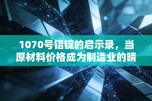 1070号铝锭的启示录,当原材料价格成为制造业的晴雨表