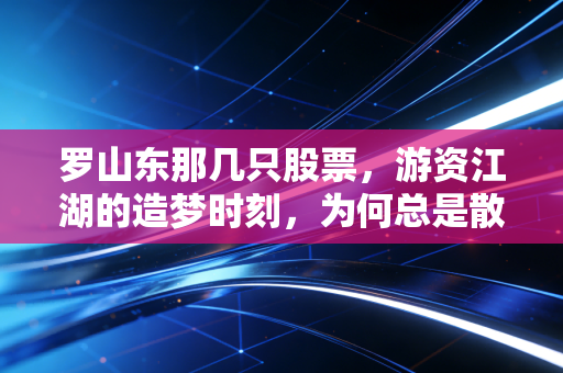 罗山东那几只股票，游资江湖的造梦时刻，为何总是散户买单？