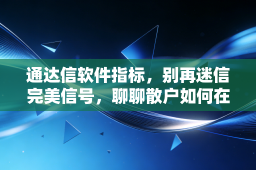 通达信软件指标，别再迷信完美信号，聊聊散户如何在K线丛林中找到指南针