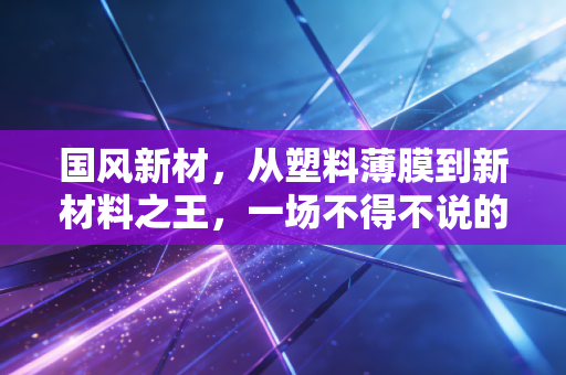 国风新材，从塑料薄膜到新材料之王，一场不得不说的转型突围战