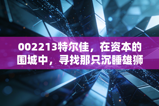 002213特尔佳，在资本的围城中，寻找那只沉睡雄狮的苏醒信号