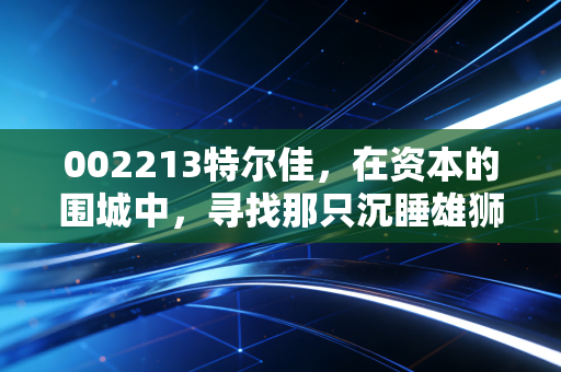 002213特尔佳，在资本的围城中，寻找那只沉睡雄狮的苏醒信号