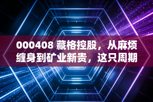 000408 藏格控股，从麻烦缠身到矿业新贵，这只周期股还能不能打？