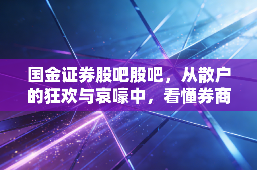 国金证券股吧股吧，从散户的狂欢与哀嚎中，看懂券商股的周期宿命