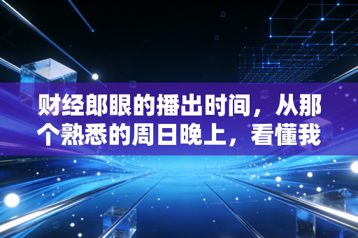 财经郎眼的播出时间，从那个熟悉的周日晚上，看懂我们十年的财富焦虑与变迁