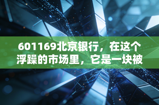 601169北京银行,在这个浮躁的市场里,它是一块被遗忘的压舱石吗?