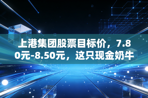 上港集团股票目标价，7.80元-8.50元，这只现金奶牛还能再跑多远？
