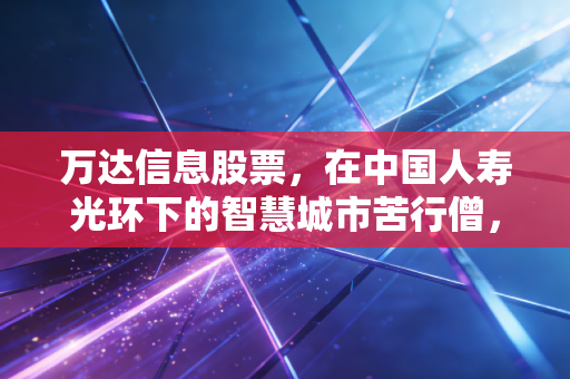 万达信息股票，在中国人寿光环下的智慧城市苦行僧，值得长期陪跑吗？