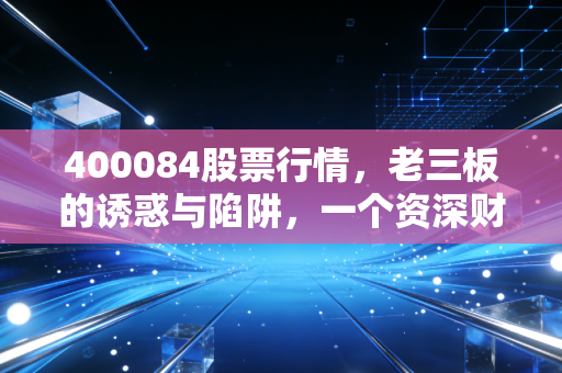 400084股票行情,老三板的诱惑与陷阱,一个资深财经人的肺腑之言