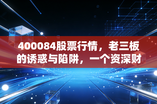 400084股票行情,老三板的诱惑与陷阱,一个资深财经人的肺腑之言