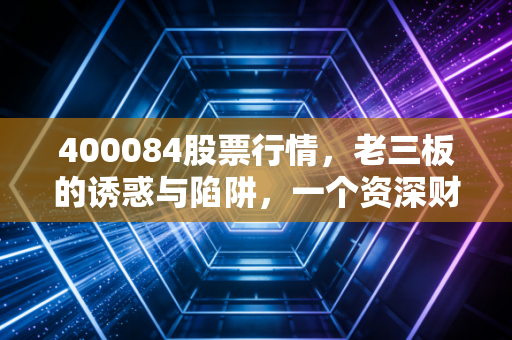 400084股票行情，老三板的诱惑与陷阱，一个资深财经人的肺腑之言