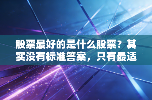 股票最好的是什么股票？其实没有标准答案，只有最适合你的那一支