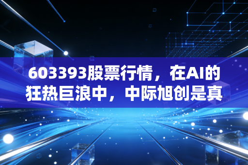 603393股票行情，在AI的狂热巨浪中，中际旭创是真金白银还是空中楼阁？