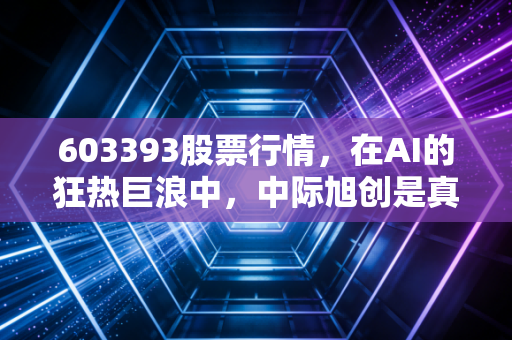 603393股票行情，在AI的狂热巨浪中，中际旭创是真金白银还是空中楼阁？