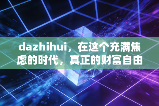dazhihui,在这个充满焦虑的时代,真正的财富自由往往属于那些看不懂的人