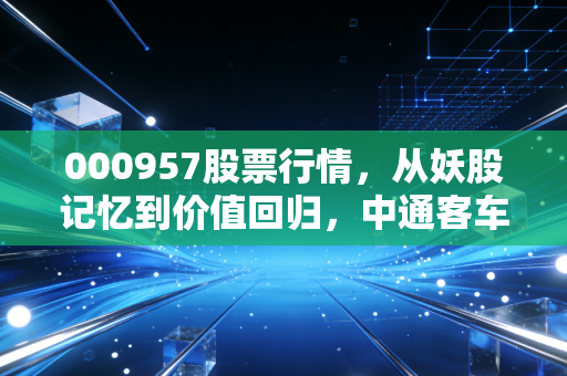 000957股票行情，从妖股记忆到价值回归，中通客车到底值不值得守候？