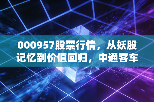 000957股票行情，从妖股记忆到价值回归，中通客车到底值不值得守候？