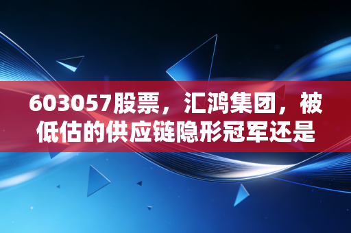 603057股票，汇鸿集团，被低估的供应链隐形冠军还是国企改革的慢行者？
