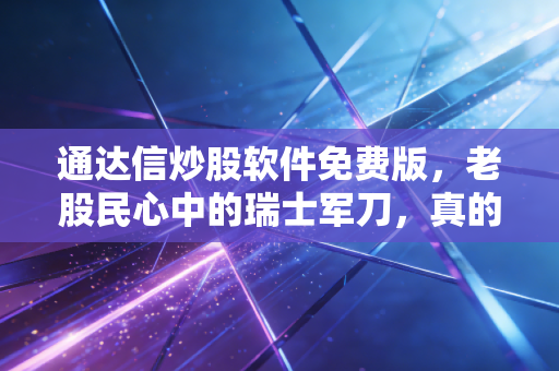 通达信炒股软件免费版,老股民心中的瑞士军刀,真的够用吗?