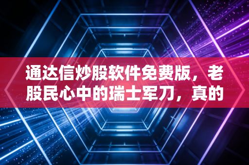 通达信炒股软件免费版，老股民心中的瑞士军刀，真的够用吗？